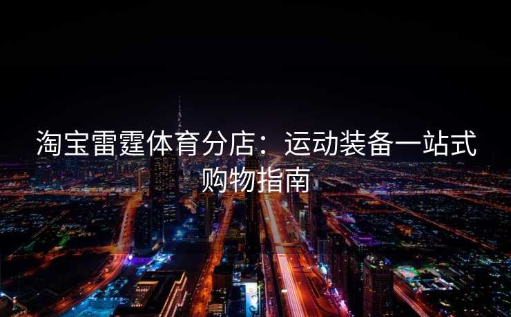 淘宝雷霆体育分店：运动装备一站式购物指南