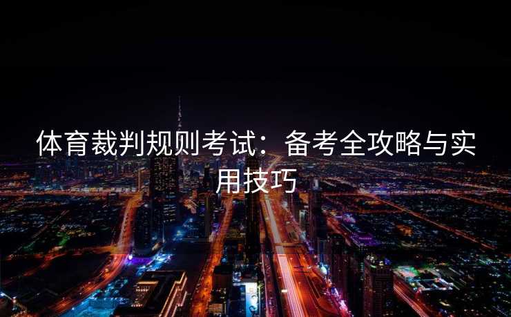 体育裁判规则考试：备考全攻略与实用技巧