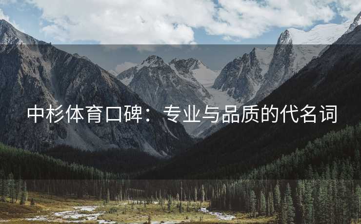 中杉体育口碑：专业与品质的代名词