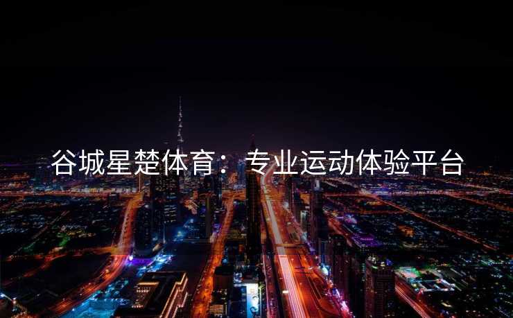 谷城星楚体育：专业运动体验平台