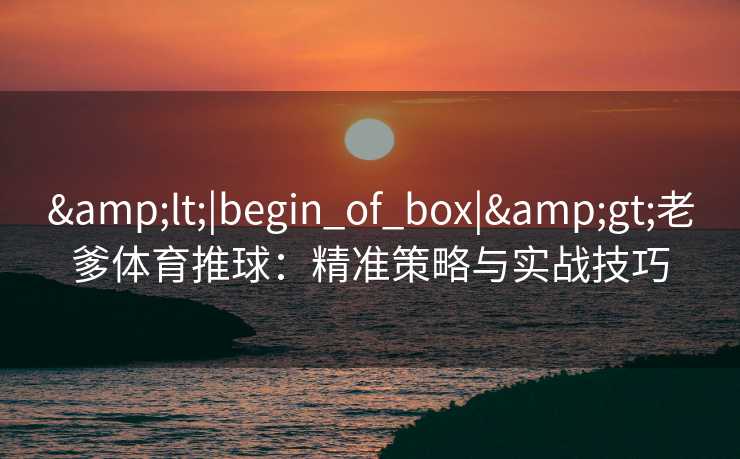 <|begin_of_box|>老爹体育推球：精准策略与实战技巧
