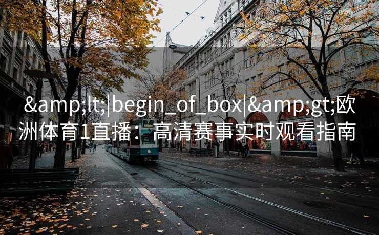 <|begin_of_box|>欧洲体育1直播：高清赛事实时观看指南  