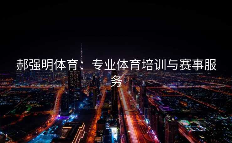 郝强明体育：专业体育培训与赛事服务