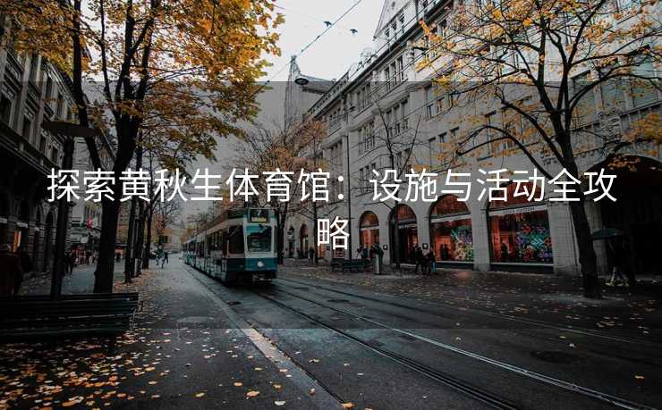 探索黄秋生体育馆：设施与活动全攻略