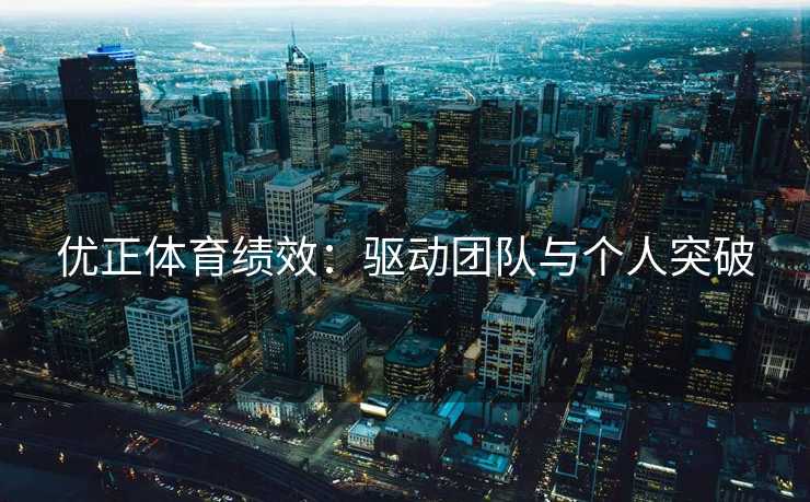优正体育绩效：驱动团队与个人突破