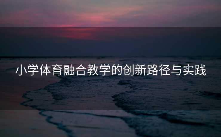 小学体育融合教学的创新路径与实践