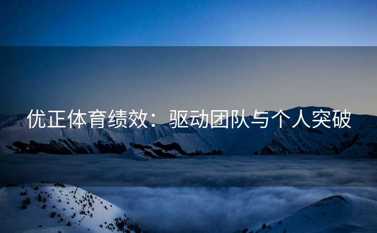 优正体育绩效：驱动团队与个人突破