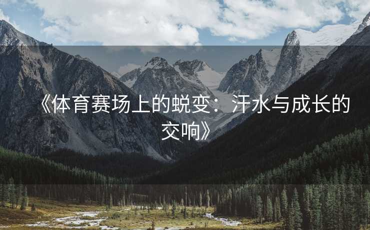 《体育赛场上的蜕变：汗水与成长的交响》
