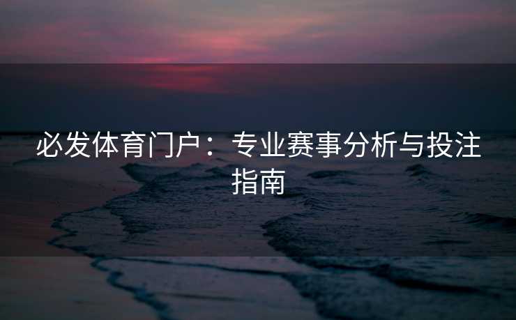必发体育门户：专业赛事分析与投注指南