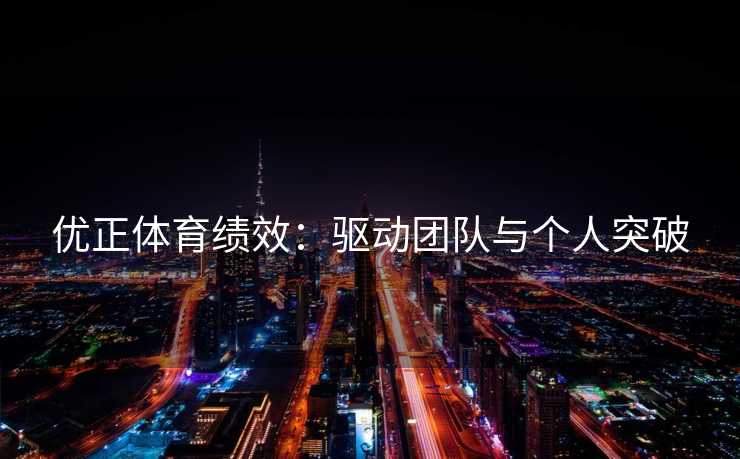 优正体育绩效：驱动团队与个人突破