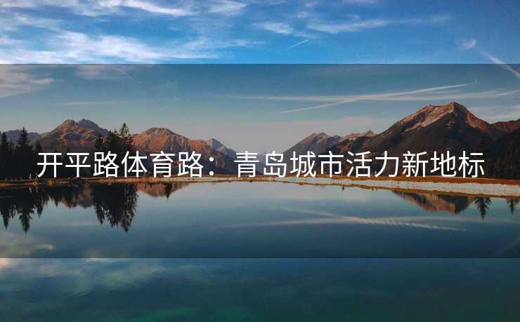 开平路体育路：青岛城市活力新地标