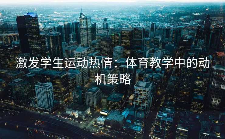 激发学生运动热情：体育教学中的动机策略