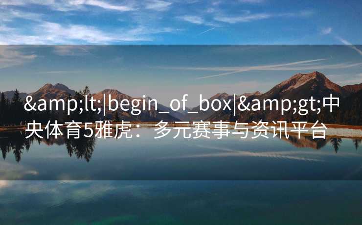 <|begin_of_box|>中央体育5雅虎:多元赛事与资讯平台 <|begin_of_box|>中央体育5雅虎:多元赛事与资讯平台