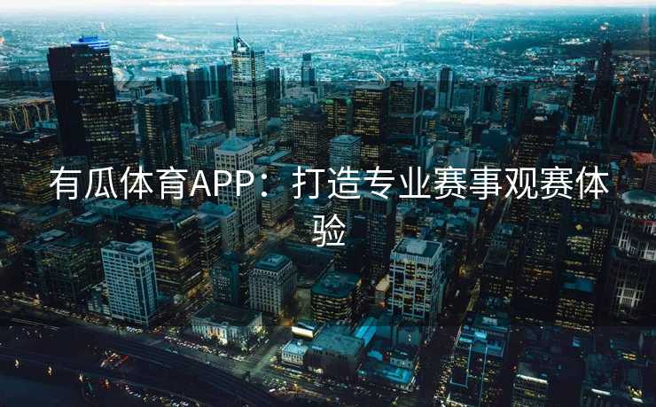 有瓜体育APP：打造专业赛事观赛体验