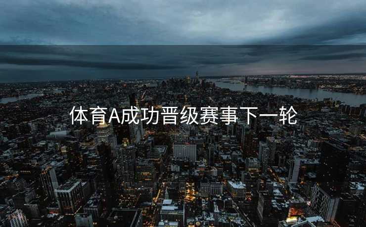 体育A成功晋级赛事下一轮