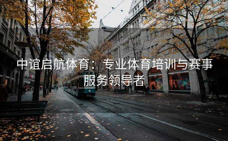 中谊启航体育：专业体育培训与赛事服务领导者
