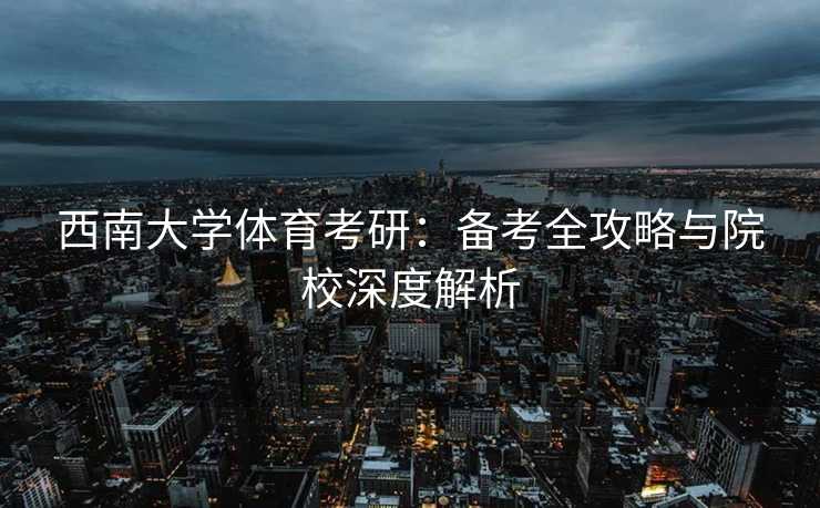 西南大学体育考研：备考全攻略与院校深度解析