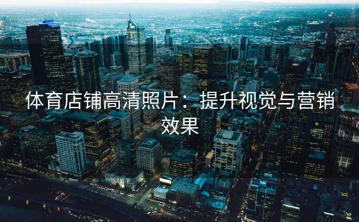 体育店铺高清照片：提升视觉与营销效果