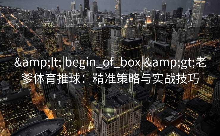 <|begin_of_box|>老爹体育推球：精准策略与实战技巧