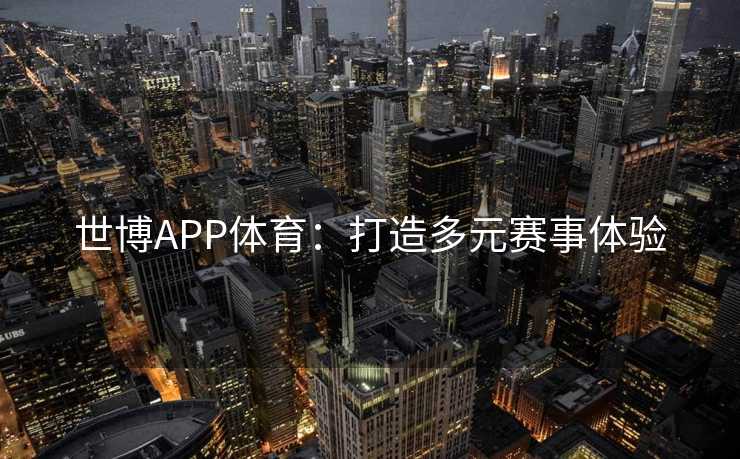 世博APP体育:打造多元赛事体验 世博APP体育:打造多元赛事体验