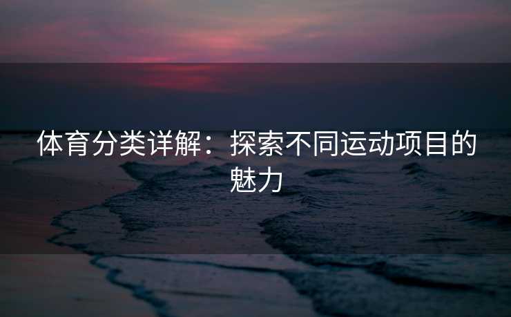 体育分类详解：探索不同运动项目的魅力