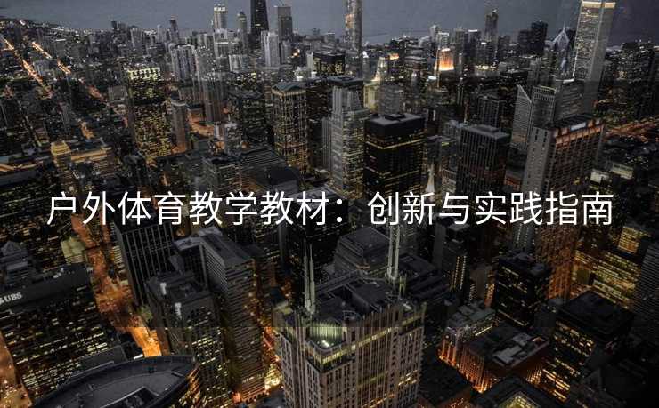 户外体育教学教材：创新与实践指南