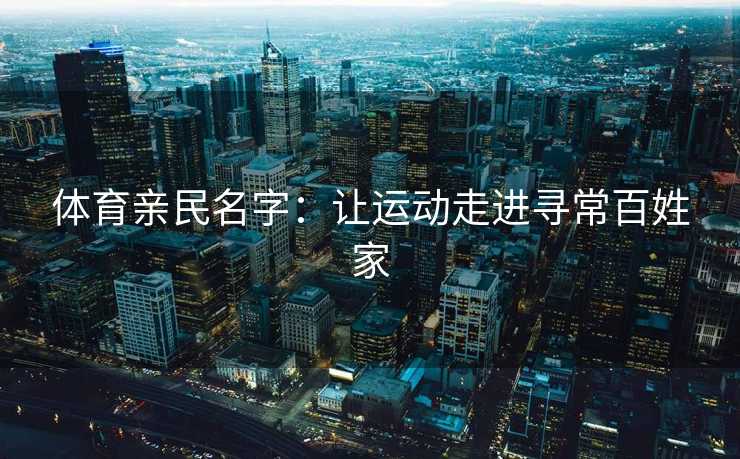 体育亲民名字：让运动走进寻常百姓家