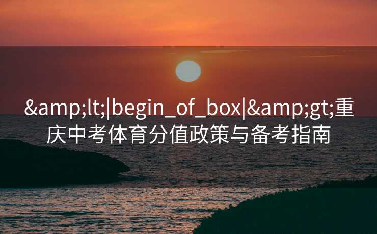 <|begin_of_box|>重庆中考体育分值政策与备考指南