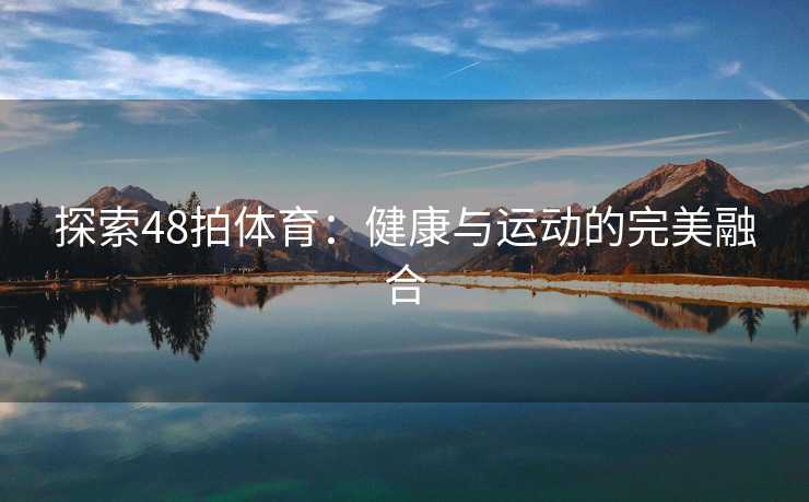 探索48拍体育：健康与运动的完美融合
