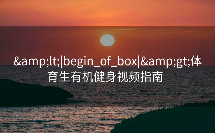 <|begin_of_box|>体育生有机健身视频指南 <|begin_of_box|>体育生有机健身视频指南