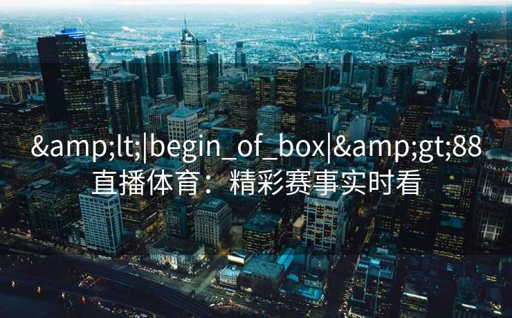 <|begin_of_box|>88直播体育：精彩赛事实时看