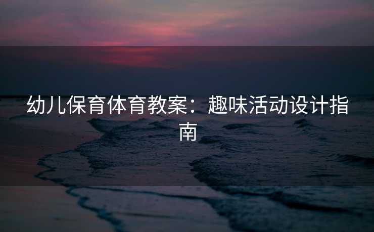 幼儿保育体育教案：趣味活动设计指南