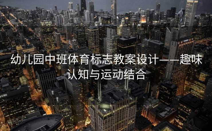 幼儿园中班体育标志教案设计——趣味认知与运动结合