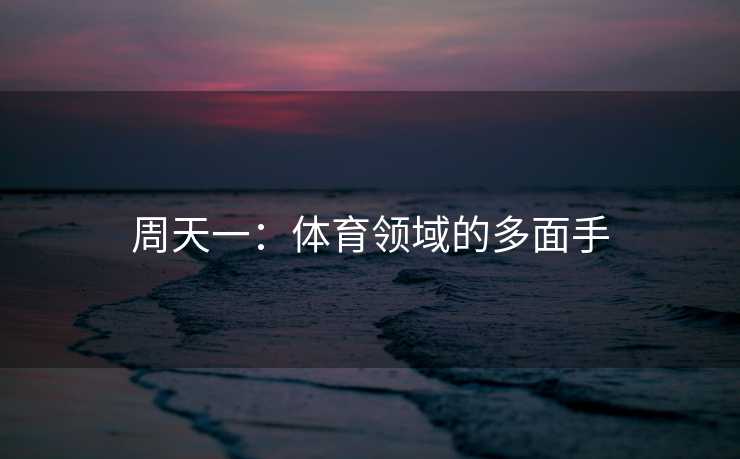 周天一：体育领域的多面手