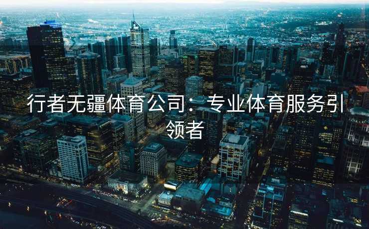 行者无疆体育公司：专业体育服务引领者