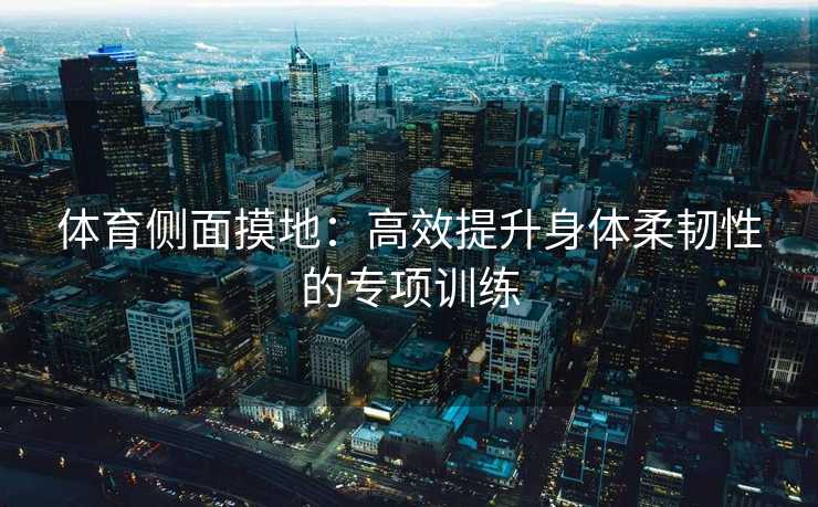 体育侧面摸地：高效提升身体柔韧性的专项训练