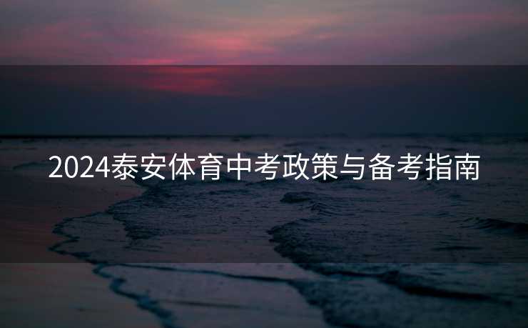 2024泰安体育中考政策与备考指南