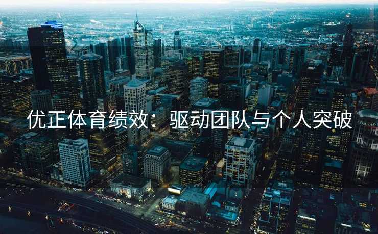 优正体育绩效：驱动团队与个人突破