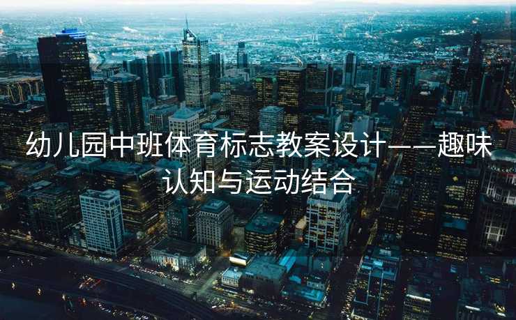 幼儿园中班体育标志教案设计——趣味认知与运动结合