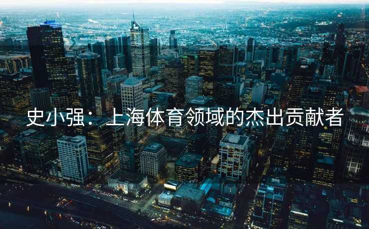 史小强：上海体育领域的杰出贡献者