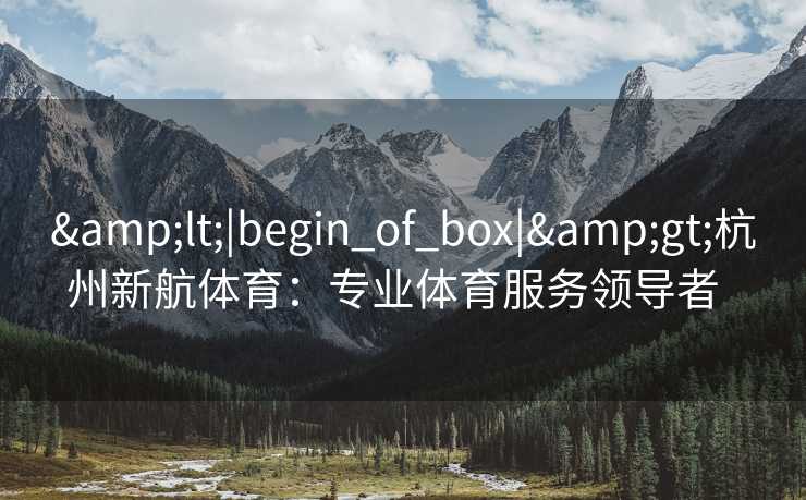 <|begin_of_box|>杭州新航体育：专业体育服务领导者  