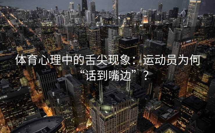 体育心理中的舌尖现象：运动员为何“话到嘴边”？
