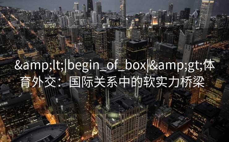 <|begin_of_box|>体育外交：国际关系中的软实力桥梁  