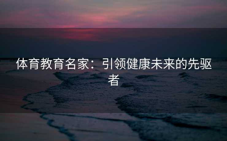 体育教育名家：引领健康未来的先驱者