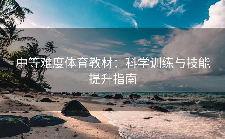 中等难度体育教材：科学训练与技能提升指南