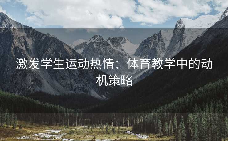 激发学生运动热情：体育教学中的动机策略