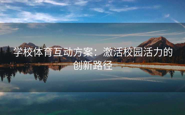 学校体育互动方案:激活校园活力的创新路径 学校体育互动方案:激活校园活力的创新路径