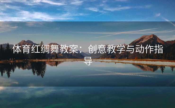 体育红绸舞教案：创意教学与动作指导