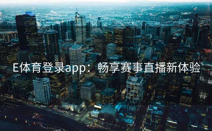 E体育登录app：畅享赛事直播新体验
