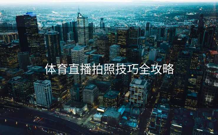 体育直播拍照技巧全攻略